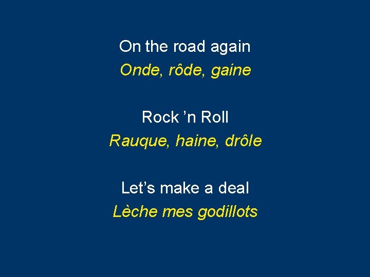 On the road again Onde, rôde, gaine Rock ’n Roll Rauque, haine, drôle Let’s On the road again Onde, rôde, gaine Rock ’n Roll Rauque, haine, drôle Let’s