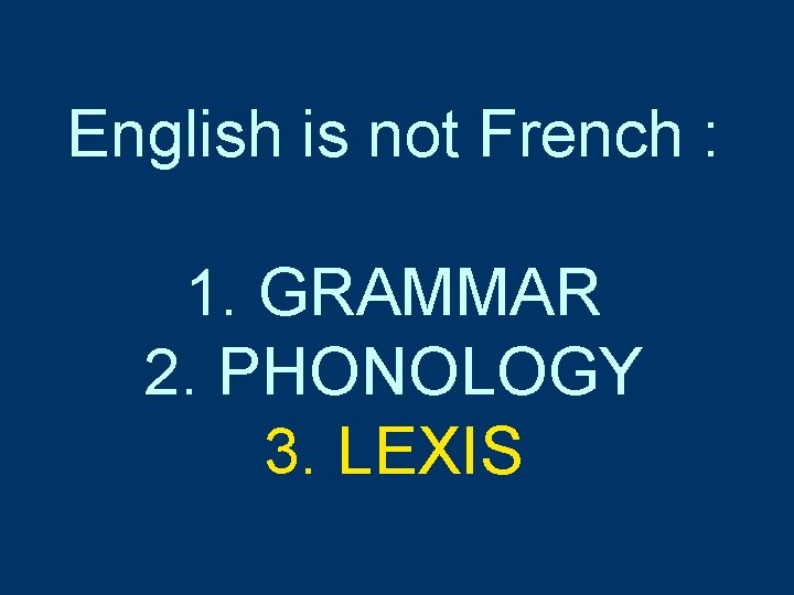 English is not French : 1. GRAMMAR 2. PHONOLOGY 3. LEXIS English is not French : 1. GRAMMAR 2. PHONOLOGY 3. LEXIS