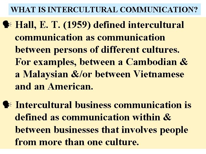 WHAT IS INTERCULTURAL COMMUNICATION? Hall, E. T. (1959) defined intercultural communication as communication between
