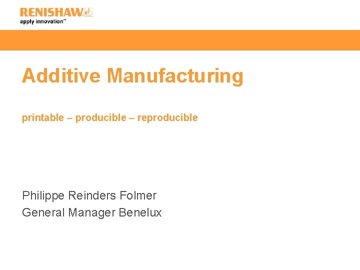 Additive Manufacturing printable – producible – reproducible Philippe Reinders Folmer General Manager Benelux 