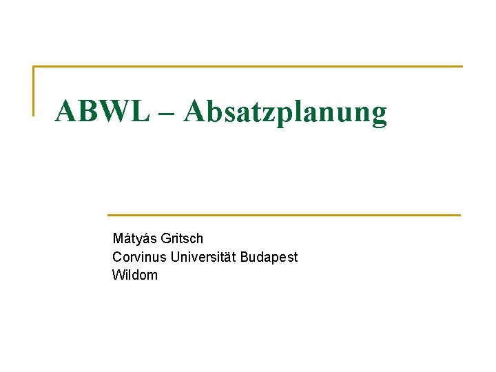 ABWL – Absatzplanung Mátyás Gritsch Corvinus Universität Budapest Wildom 