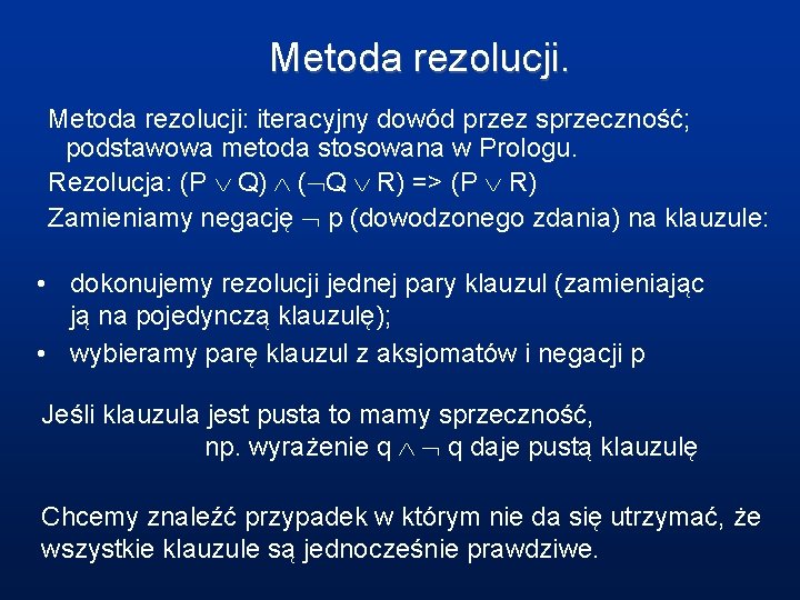 Metoda rezolucji: iteracyjny dowód przez sprzeczność; podstawowa metoda stosowana w Prologu. Rezolucja: (P Q)