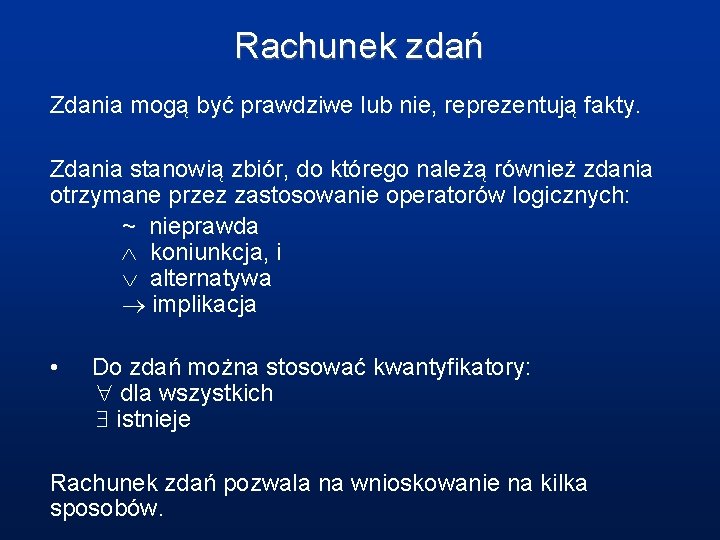  Rachunek zdań Zdania mogą być prawdziwe lub nie, reprezentują fakty. Zdania stanowią zbiór,