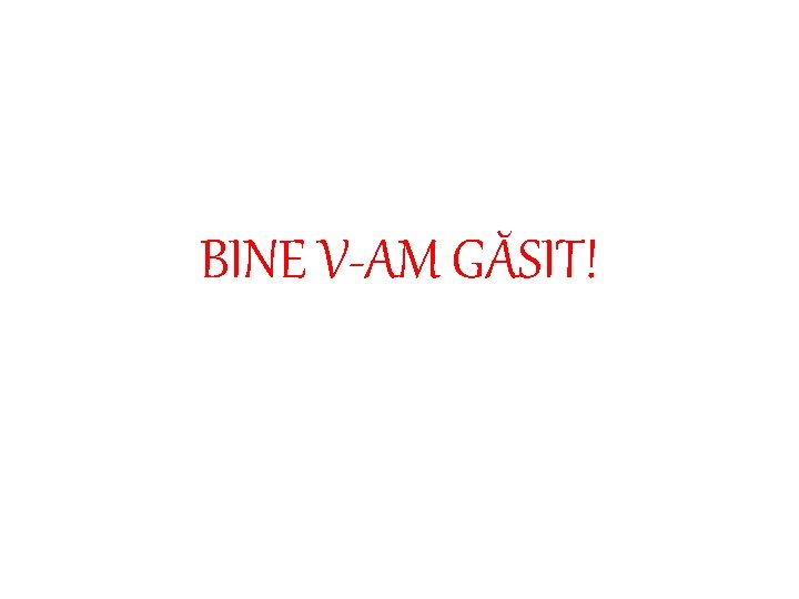 BINE V-AM GĂSIT! 