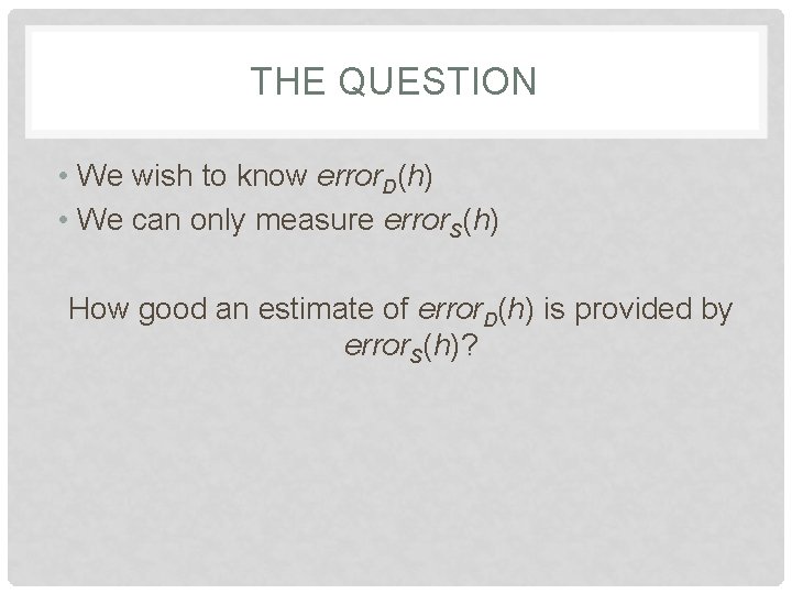 THE QUESTION • We wish to know error. D(h) • We can only measure