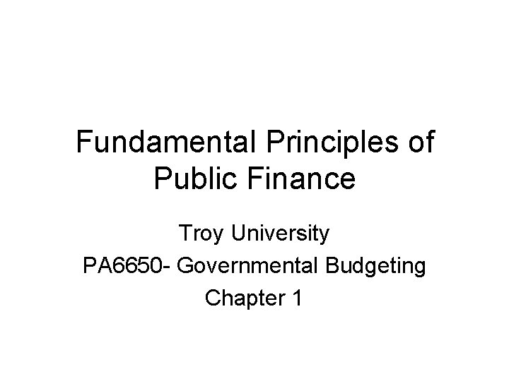 Fundamental Principles of Public Finance Troy University PA 6650 - Governmental Budgeting Chapter 1