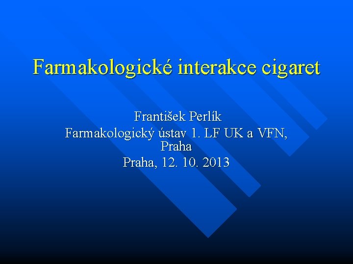 Farmakologické interakce cigaret František Perlík Farmakologický ústav 1. LF UK a VFN, Praha, 12.