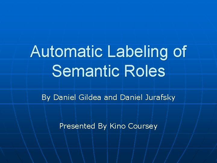 Automatic Labeling of Semantic Roles By Daniel Gildea and Daniel Jurafsky Presented By Kino