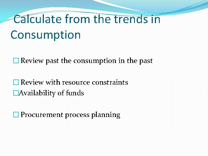 Calculate from the trends in Consumption � Review past the consumption in the past