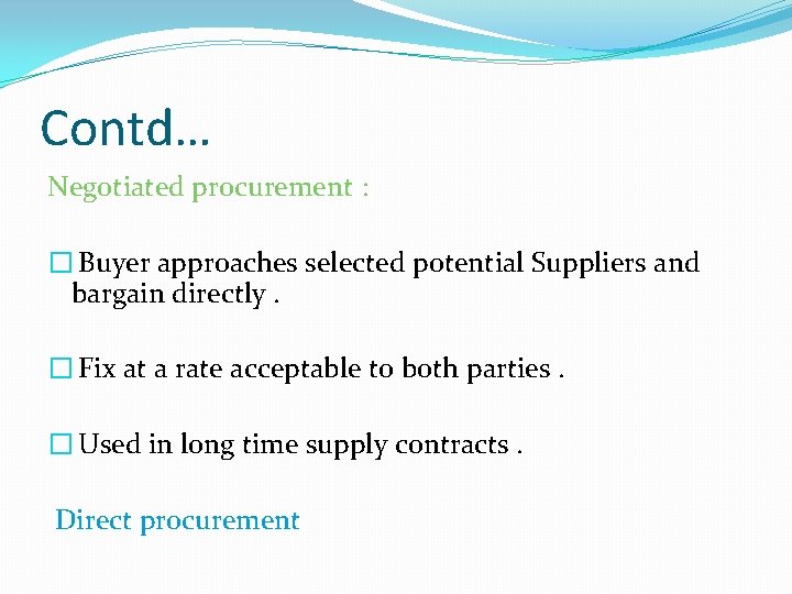 Contd… Negotiated procurement : � Buyer approaches selected potential Suppliers and bargain directly. �