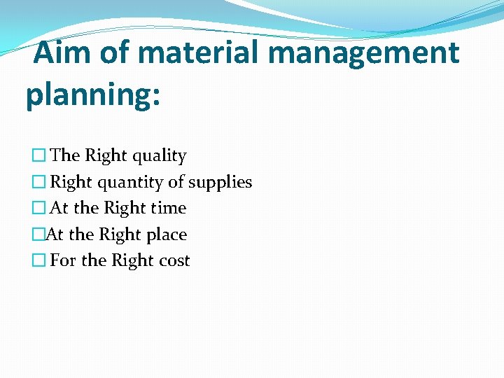 Aim of material management planning: � The Right quality � Right quantity of supplies