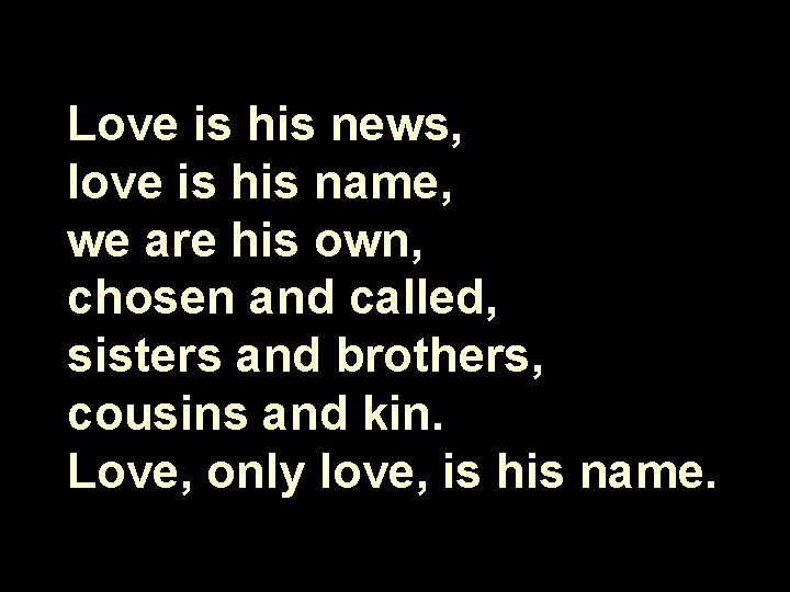 Love is his news, love is his name, we are his own, chosen and