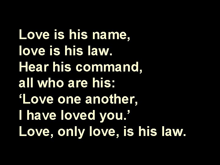 Love is his name, love is his law. Hear his command, all who are