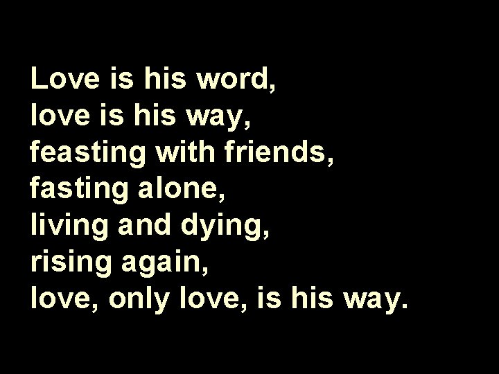 Love is his word, love is his way, feasting with friends, fasting alone, living