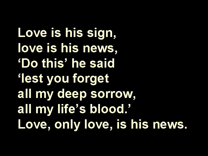 Love is his sign, love is his news, ‘Do this’ he said ‘lest you