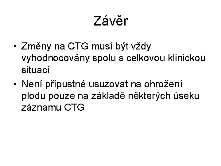 Závěr • Změny na CTG musí být vždy vyhodnocovány spolu s celkovou klinickou situací