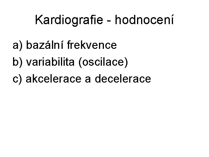 Kardiografie - hodnocení a) bazální frekvence b) variabilita (oscilace) c) akcelerace a decelerace 