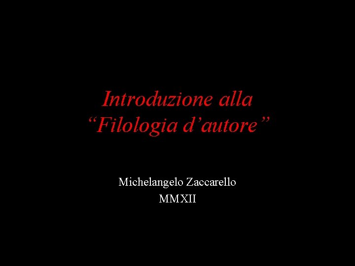 Introduzione alla “Filologia d’autore” Michelangelo Zaccarello MMXII 