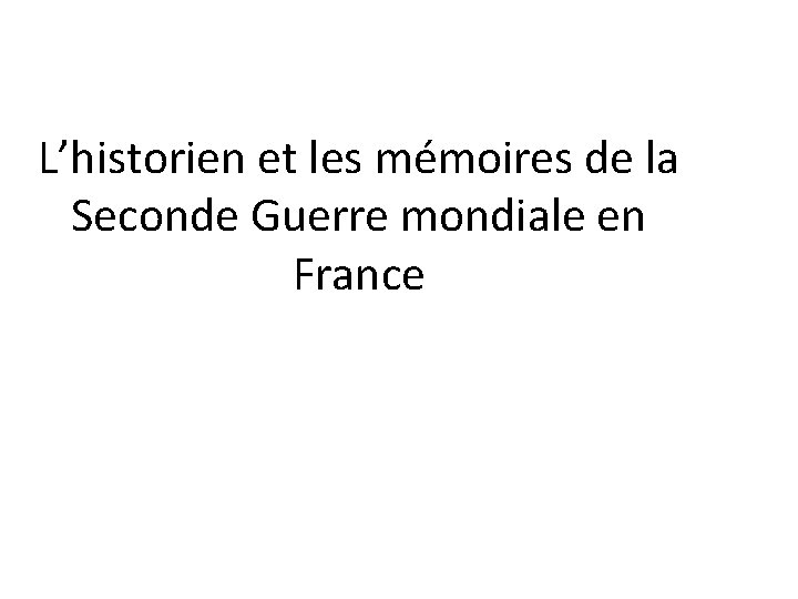L’historien et les mémoires de la Seconde Guerre mondiale en France 