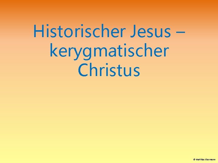 Historischer Jesus – kerygmatischer Christus Matthias Elsermann 
