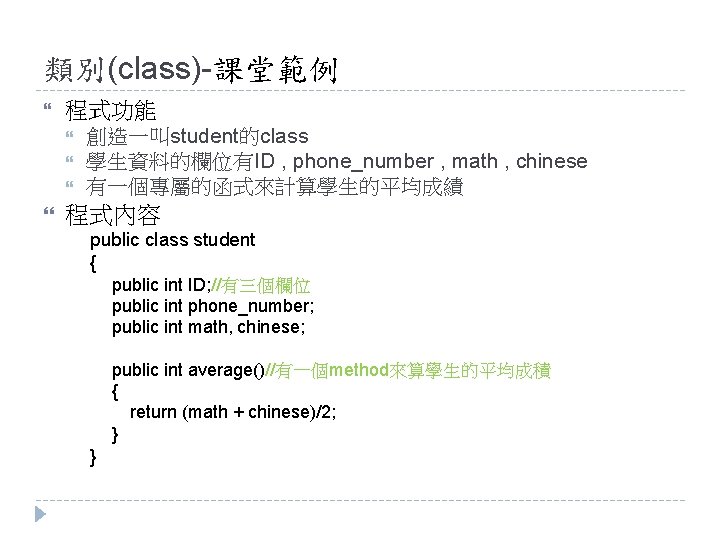 類別(class)-課堂範例 程式功能 創造一叫student的class 學生資料的欄位有ID , phone_number , math , chinese 有一個專屬的函式來計算學生的平均成績 程式內容 public class