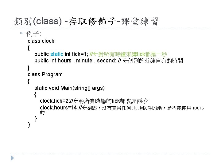 類別(class) -存取修飾子-課堂練習 例子: class clock { public static int tick=1; // 對所有時鐘來講tick都是一秒 public int