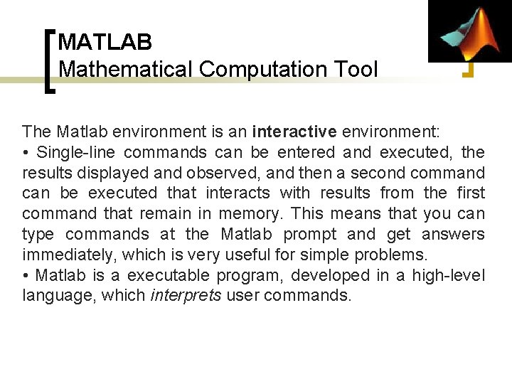 MATLAB Mathematical Computation Tool The Matlab environment is an interactive environment: • Single-line commands MATLAB Mathematical Computation Tool The Matlab environment is an interactive environment: • Single-line commands