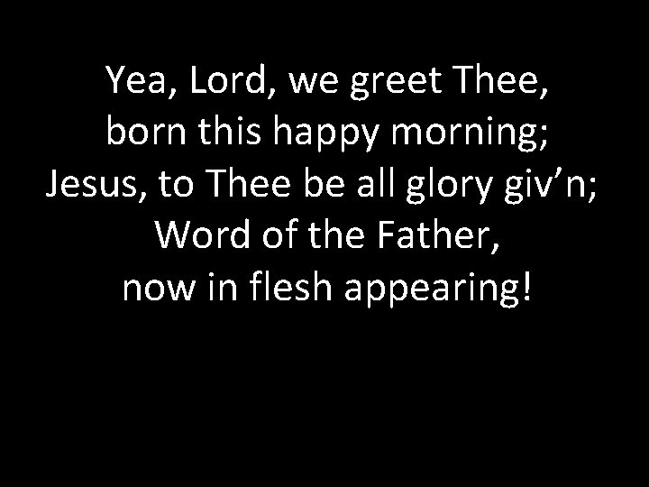 Yea, Lord, we greet Thee, born this happy morning; Jesus, to Thee be all