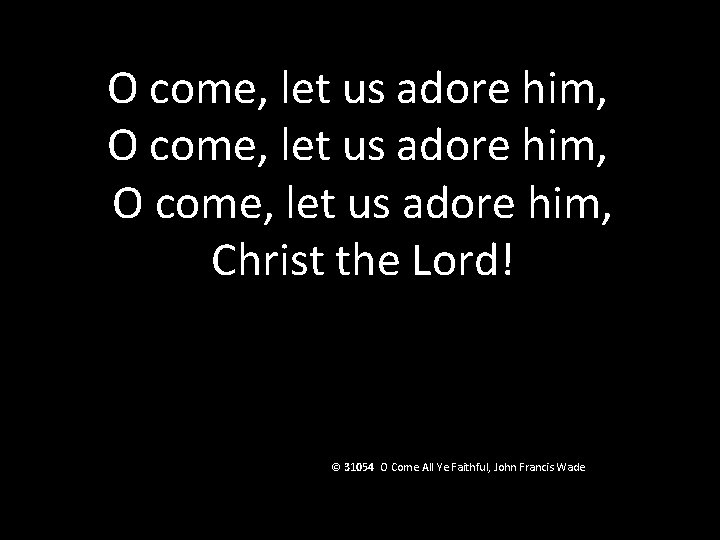 O come, let us adore him, Christ the Lord! © 31054 O Come All