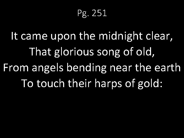 Pg. 251 It came upon the midnight clear, That glorious song of old, From