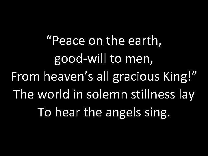 “Peace on the earth, good-will to men, From heaven’s all gracious King!” The world