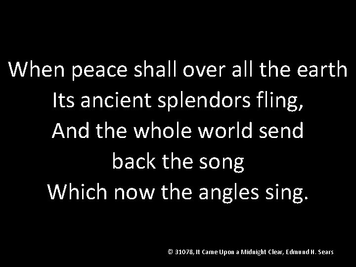 When peace shall over all the earth Its ancient splendors fling, And the whole