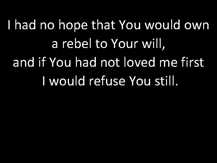 I had no hope that You would own a rebel to Your will, and