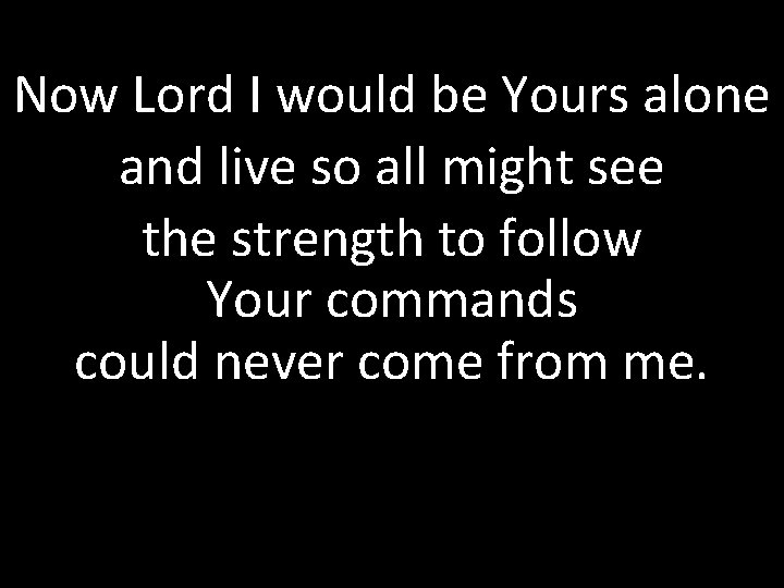 Now Lord I would be Yours alone and live so all might see the