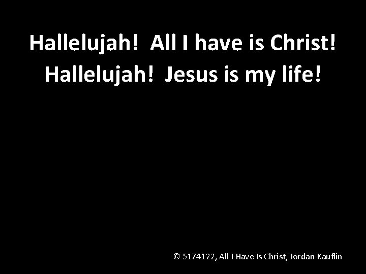 Hallelujah! All I have is Christ! Hallelujah! Jesus is my life! © 5174122, All