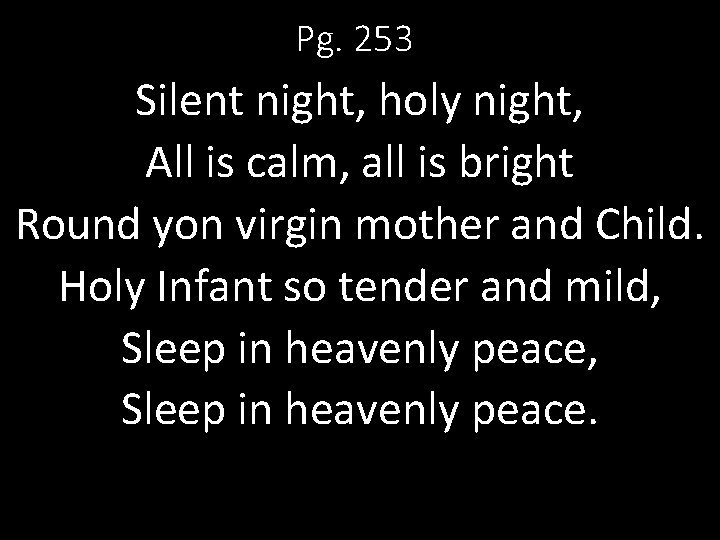 Pg. 253 Silent night, holy night, All is calm, all is bright Round yon