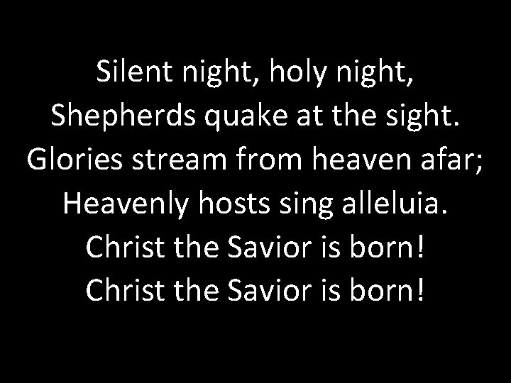 Silent night, holy night, Shepherds quake at the sight. Glories stream from heaven afar;