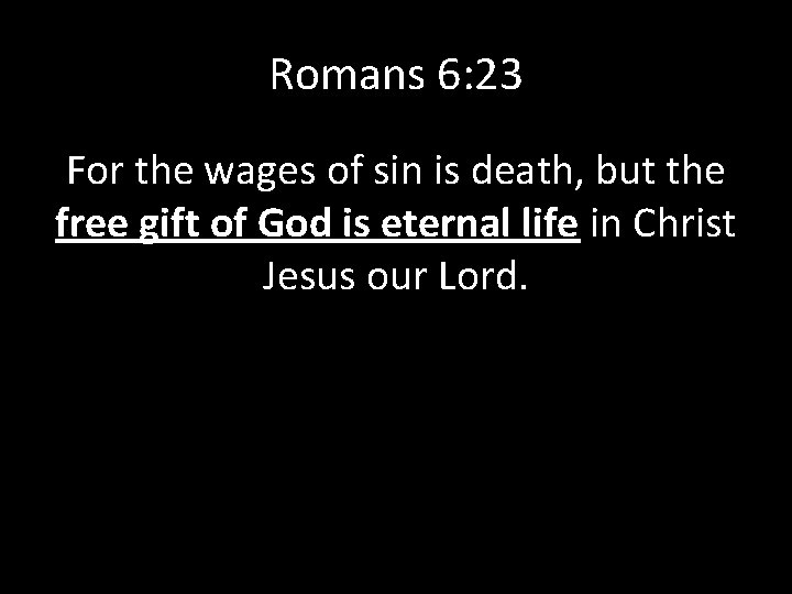 Romans 6: 23 For the wages of sin is death, but the free gift