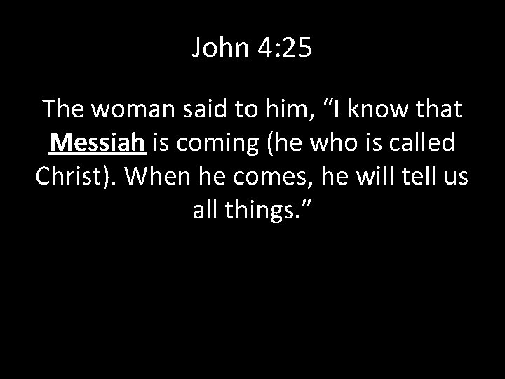 John 4: 25 The woman said to him, “I know that Messiah is coming