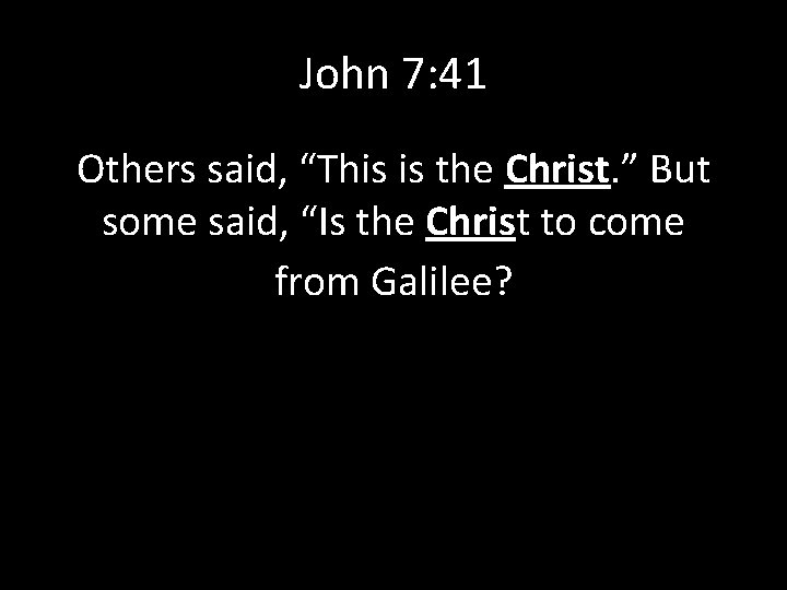John 7: 41 Others said, “This is the Christ. ” But some said, “Is