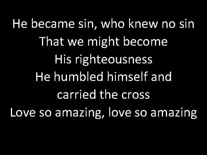 He became sin, who knew no sin That we might become His righteousness He