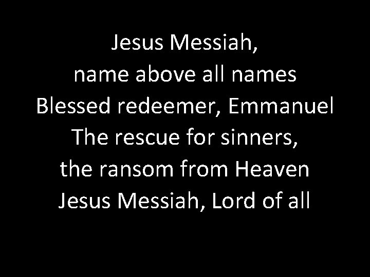 Jesus Messiah, name above all names Blessed redeemer, Emmanuel The rescue for sinners, the
