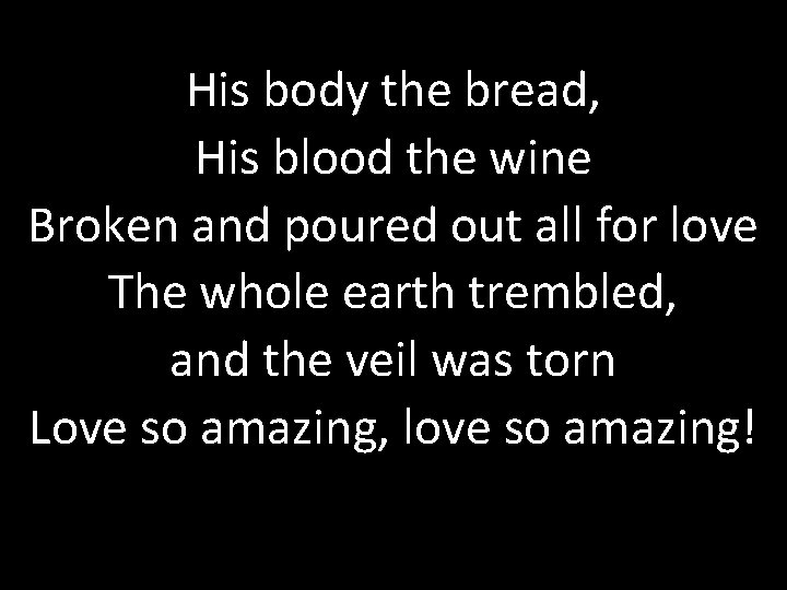 His body the bread, His blood the wine Broken and poured out all for