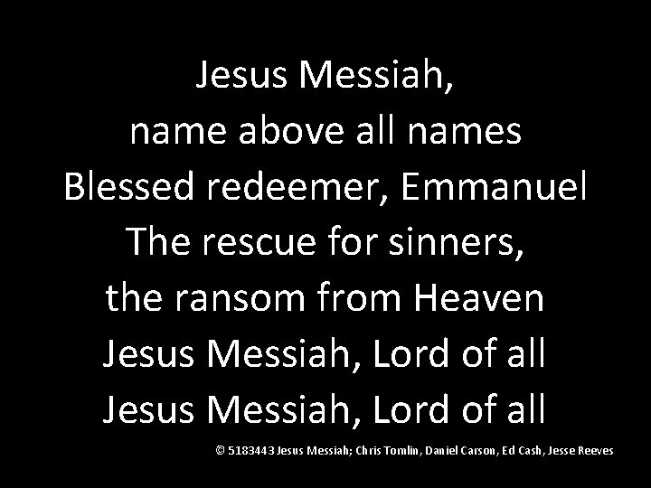 Jesus Messiah, name above all names Blessed redeemer, Emmanuel The rescue for sinners, the