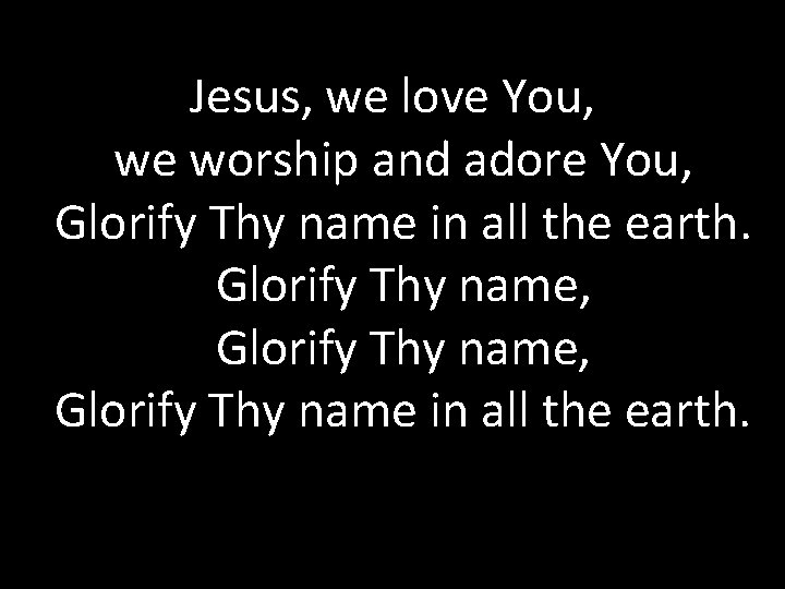 Jesus, we love You, we worship and adore You, Glorify Thy name in all