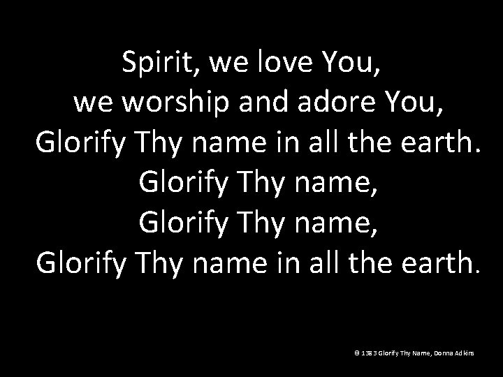 Spirit, we love You, we worship and adore You, Glorify Thy name in all