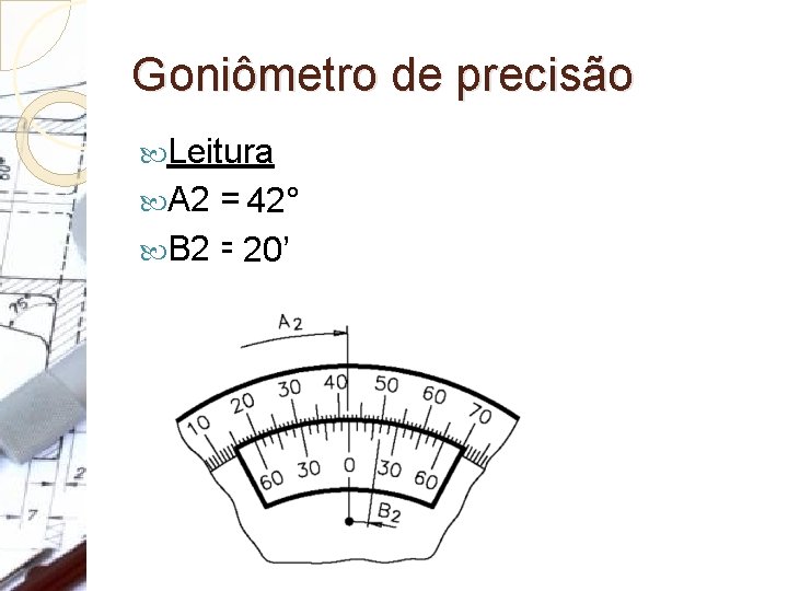 Goniômetro de precisão Leitura A 2 = 42° B 2 = 20’ 