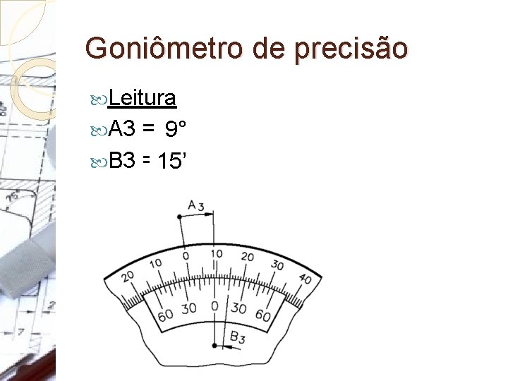 Goniômetro de precisão Leitura A 3 = 9° B 3 = 15’ 