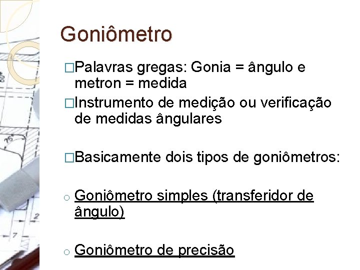 Goniômetro �Palavras gregas: Gonia = ângulo e metron = medida �Instrumento de medição ou