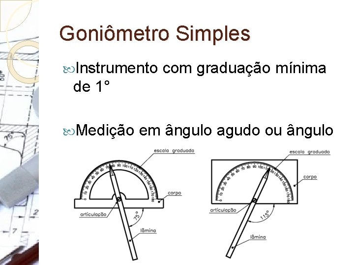 Goniômetro Simples Instrumento com graduação mínima de 1° Medição obtuso em ângulo agudo ou